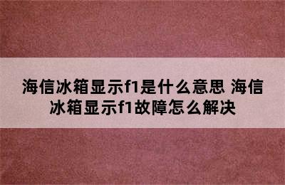 海信冰箱显示f1是什么意思 海信冰箱显示f1故障怎么解决